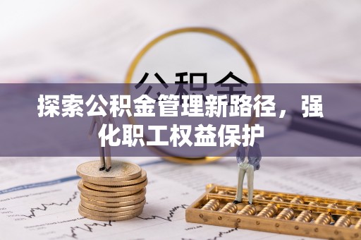 外埔探索公积金管理新路径，强化职工权益保护