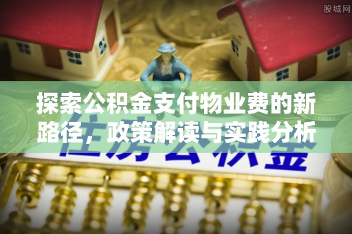 外埔探索公积金支付物业费的新路径，政策解读与实践分析