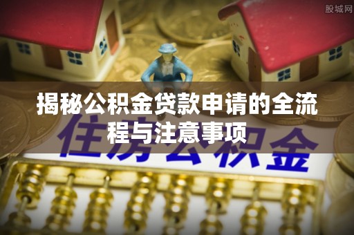 外埔揭秘公积金贷款申请的全流程与注意事项