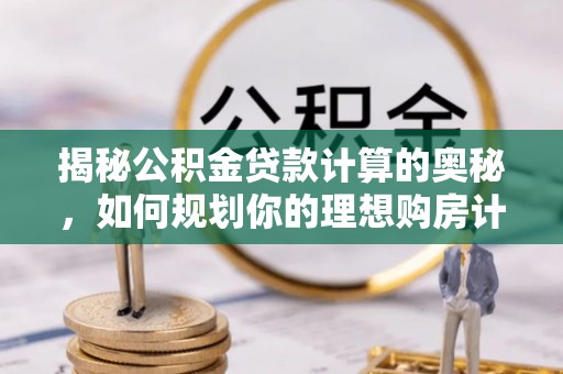 外埔揭秘公积金贷款计算的奥秘，如何规划你的理想购房计划