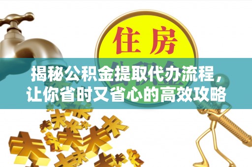 外埔揭秘公积金提取代办流程，让你省时又省心的高效攻略