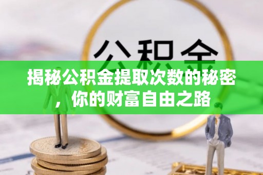 外埔揭秘公积金提取次数的秘密，你的财富自由之路