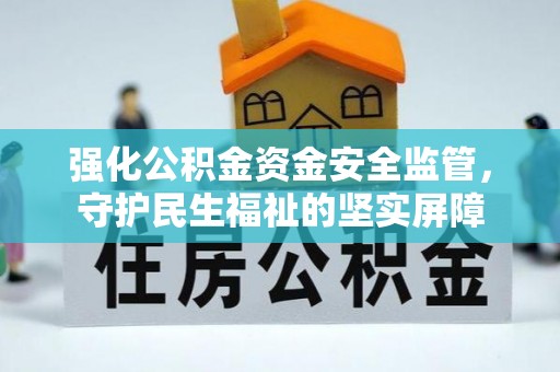 外埔强化公积金资金安全监管，守护民生福祉的坚实屏障