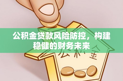 外埔公积金贷款风险防控，构建稳健的财务未来