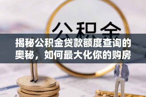 外埔揭秘公积金贷款额度查询的奥秘，如何最大化你的购房资金