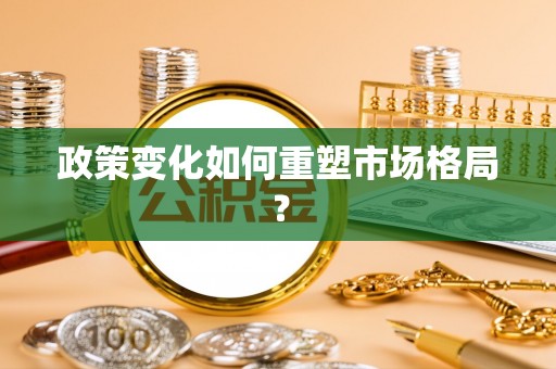 外埔政策变化如何重塑市场格局？