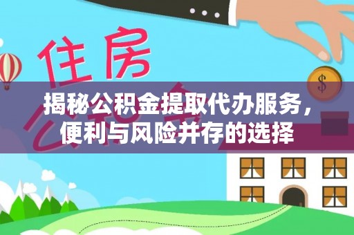 外埔揭秘公积金提取代办服务，便利与风险并存的选择