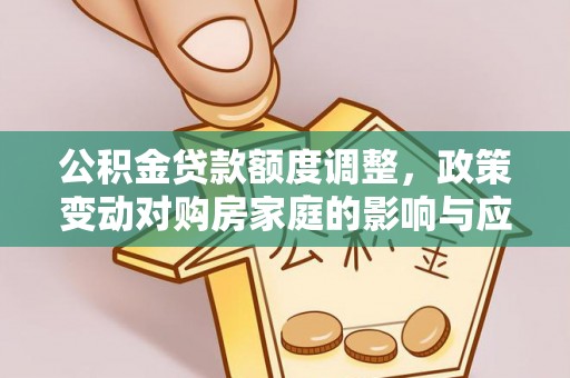 外埔公积金贷款额度调整，政策变动对购房家庭的影响与应对策略