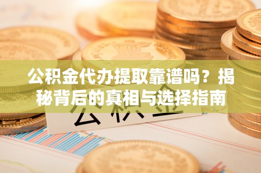 外埔公积金代办提取靠谱吗？揭秘背后的真相与选择指南
