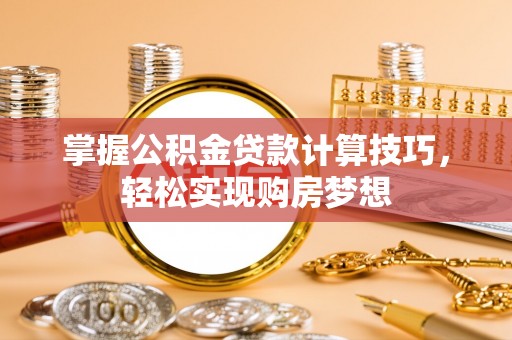 外埔掌握公积金贷款计算技巧，轻松实现购房梦想