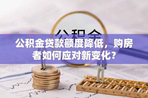 外埔公积金贷款额度降低，购房者如何应对新变化？