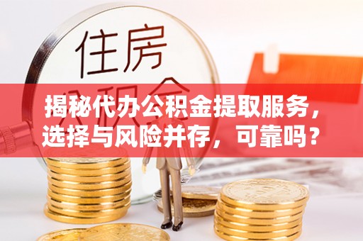 外埔揭秘代办公积金提取服务，选择与风险并存，可靠吗？