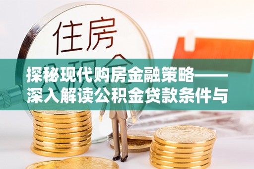 外埔探秘现代购房金融策略——深入解读公积金贷款条件与优势