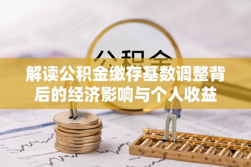 外埔解读公积金缴存基数调整背后的经济影响与个人收益