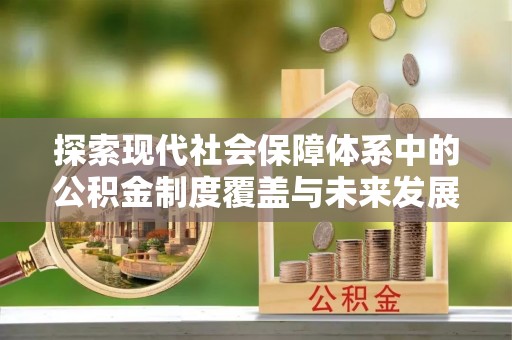 外埔探索现代社会保障体系中的公积金制度覆盖与未来发展
