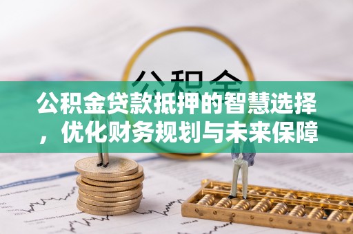 外埔公积金贷款抵押的智慧选择，优化财务规划与未来保障