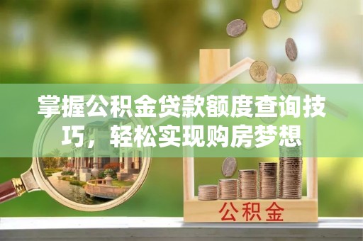外埔掌握公积金贷款额度查询技巧，轻松实现购房梦想