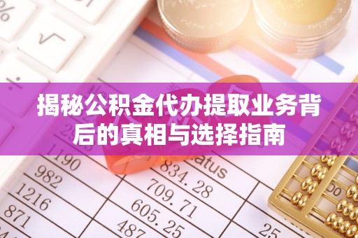 外埔揭秘公积金代办提取业务背后的真相与选择指南