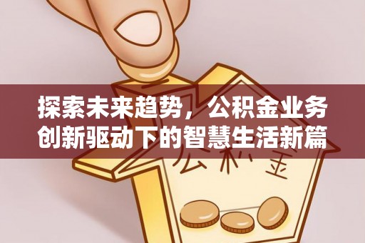 外埔探索未来趋势，公积金业务创新驱动下的智慧生活新篇章