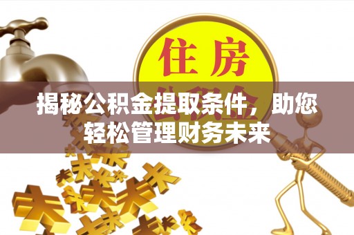 外埔揭秘公积金提取条件，助您轻松管理财务未来