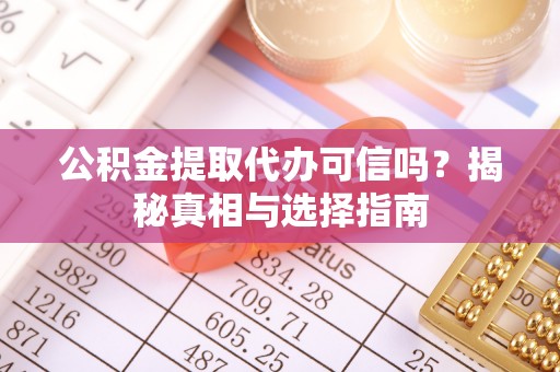 外埔公积金提取代办可信吗？揭秘真相与选择指南