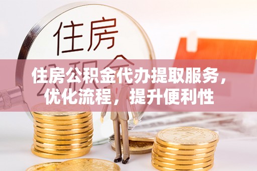 外埔住房公积金代办提取服务，优化流程，提升便利性