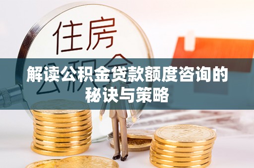 外埔解读公积金贷款额度咨询的秘诀与策略