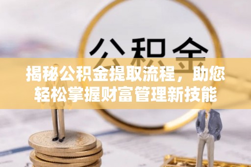 外埔揭秘公积金提取流程，助您轻松掌握财富管理新技能