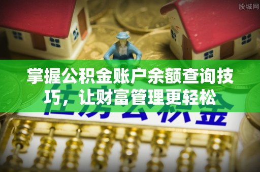 外埔掌握公积金账户余额查询技巧，让财富管理更轻松