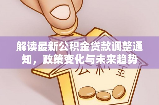 外埔解读最新公积金贷款调整通知，政策变化与未来趋势