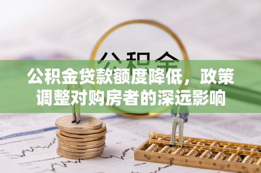 外埔公积金贷款额度降低，政策调整对购房者的深远影响