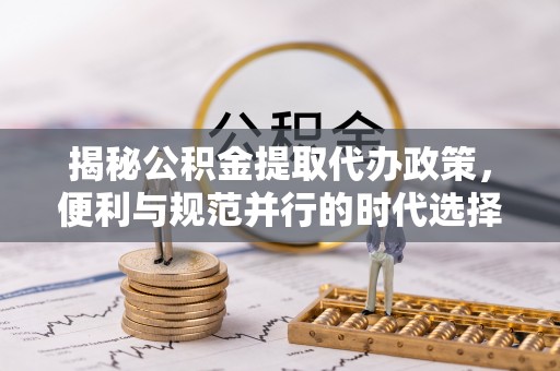外埔揭秘公积金提取代办政策，便利与规范并行的时代选择