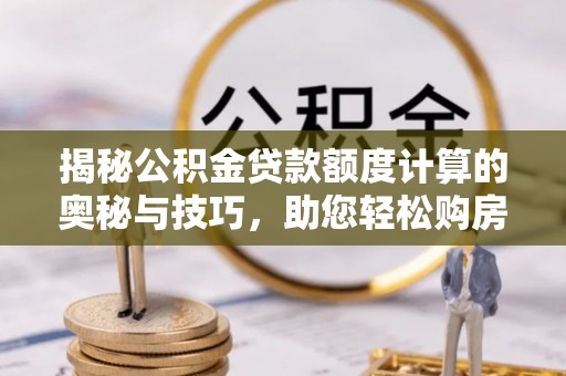 外埔揭秘公积金贷款额度计算的奥秘与技巧，助您轻松购房