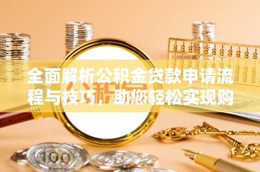 外埔全面解析公积金贷款申请流程与技巧，助您轻松实现购房梦想