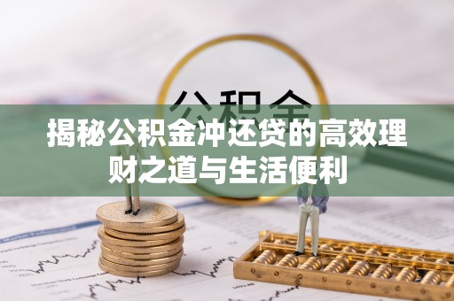 外埔揭秘公积金冲还贷的高效理财之道与生活便利