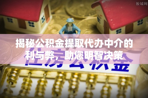 外埔揭秘公积金提取代办中介的利与弊，助您明智决策