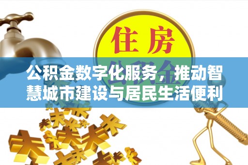 外埔公积金数字化服务，推动智慧城市建设与居民生活便利化