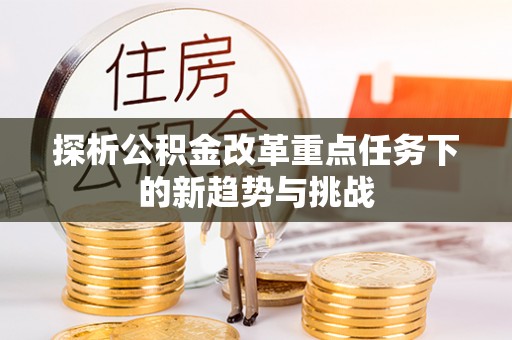 外埔探析公积金改革重点任务下的新趋势与挑战