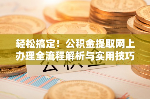 外埔轻松搞定！公积金提取网上办理全流程解析与实用技巧