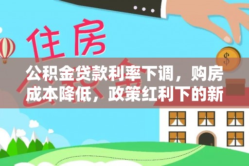外埔公积金贷款利率下调，购房成本降低，政策红利下的新机遇