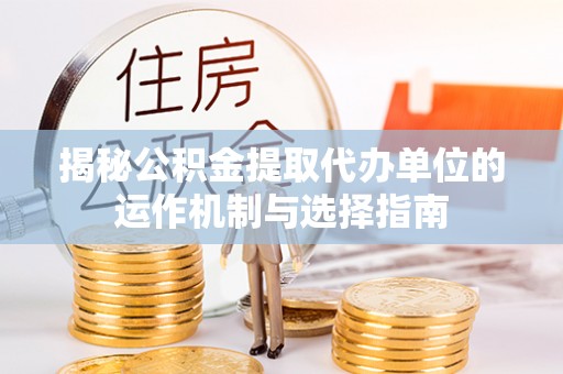 外埔揭秘公积金提取代办单位的运作机制与选择指南