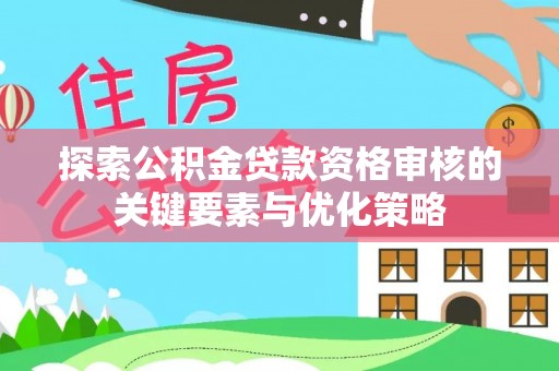 外埔探索公积金贷款资格审核的关键要素与优化策略