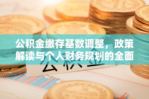 外埔公积金缴存基数调整，政策解读与个人财务规划的全面分析