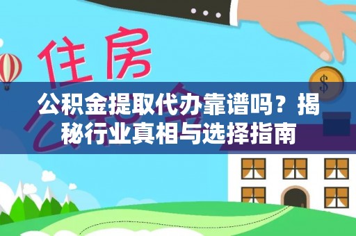 外埔公积金提取代办靠谱吗？揭秘行业真相与选择指南