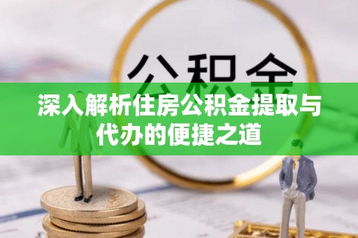 外埔深入解析住房公积金提取与代办的便捷之道