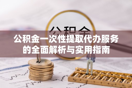 外埔公积金一次性提取代办服务的全面解析与实用指南