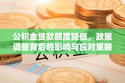 外埔公积金贷款额度降低，政策调整背后的影响与应对策略