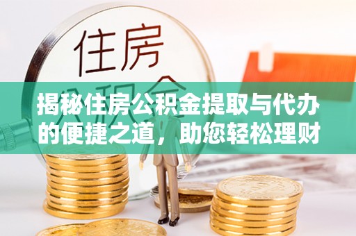 外埔揭秘住房公积金提取与代办的便捷之道，助您轻松理财