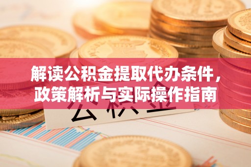 外埔解读公积金提取代办条件，政策解析与实际操作指南