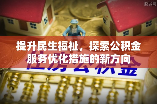 外埔提升民生福祉，探索公积金服务优化措施的新方向